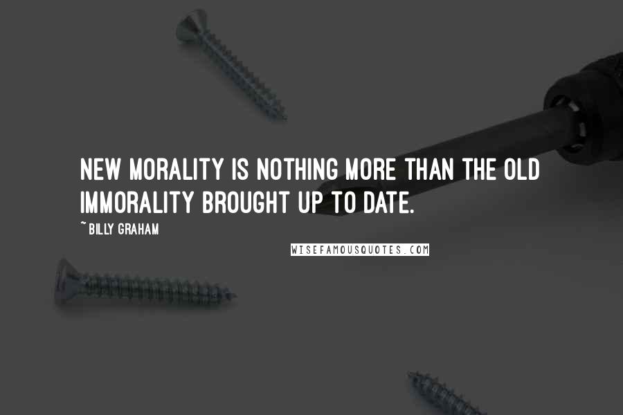 Billy Graham Quotes: New morality is nothing more than the old immorality brought up to date.