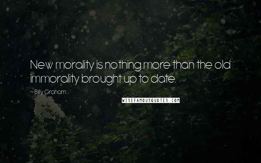 Billy Graham Quotes: New morality is nothing more than the old immorality brought up to date.