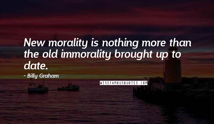 Billy Graham Quotes: New morality is nothing more than the old immorality brought up to date.