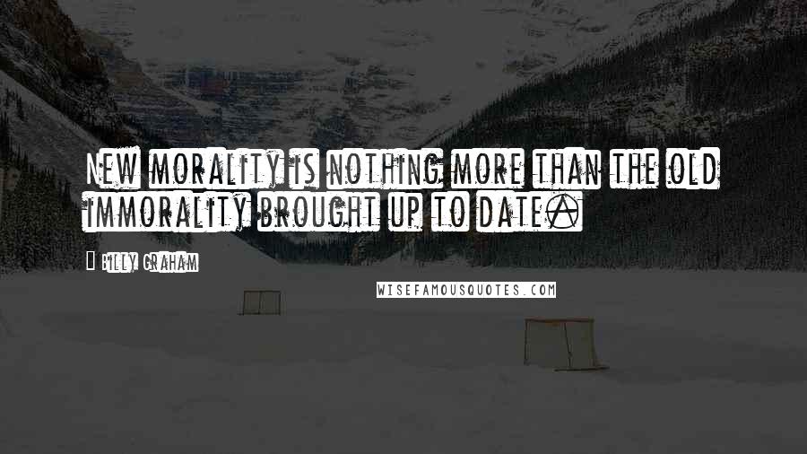 Billy Graham Quotes: New morality is nothing more than the old immorality brought up to date.
