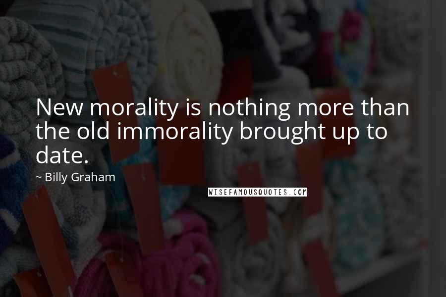 Billy Graham Quotes: New morality is nothing more than the old immorality brought up to date.