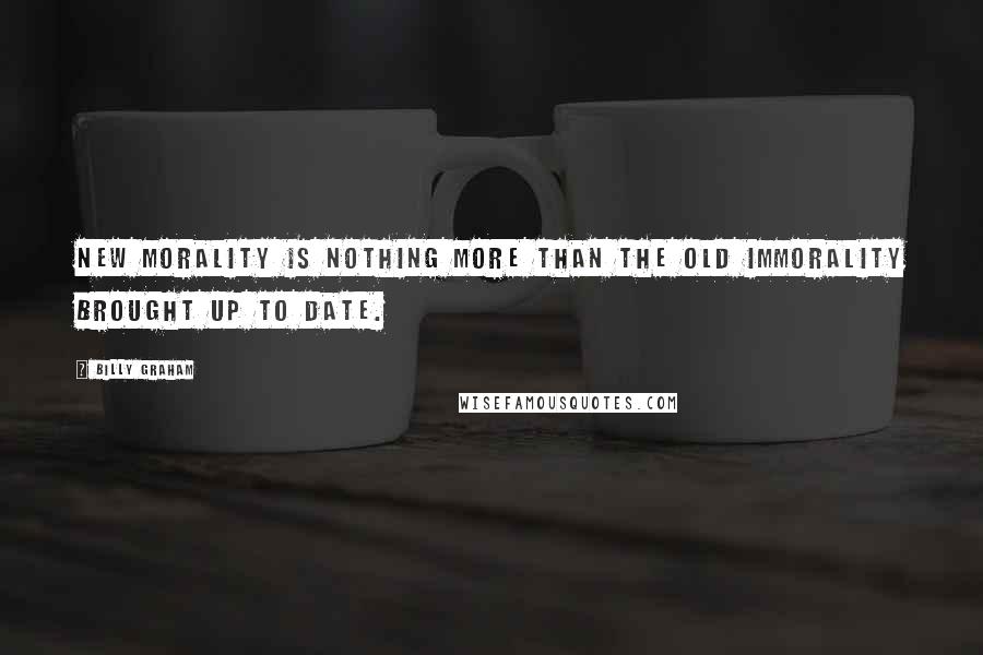 Billy Graham Quotes: New morality is nothing more than the old immorality brought up to date.