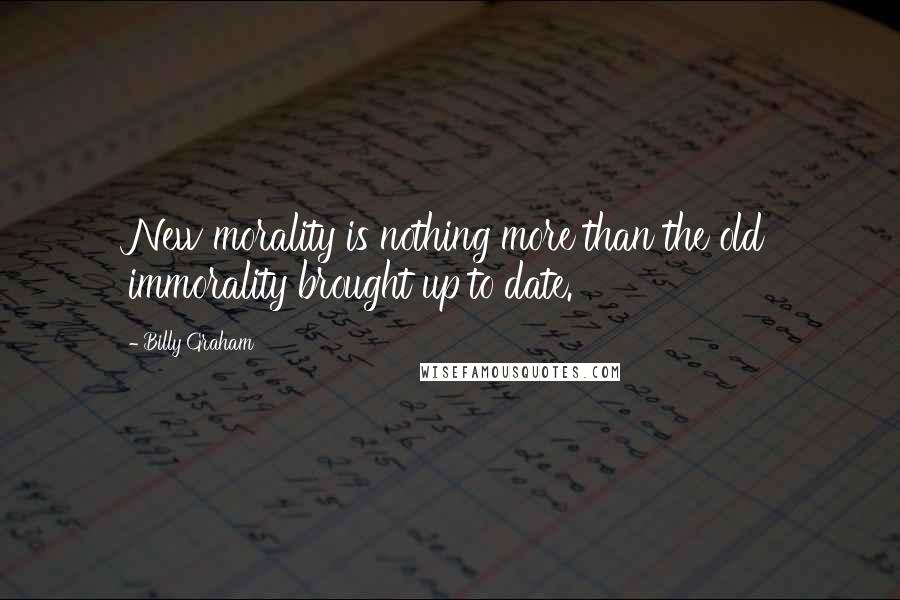 Billy Graham Quotes: New morality is nothing more than the old immorality brought up to date.