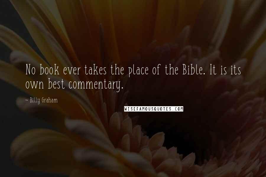 Billy Graham Quotes: No book ever takes the place of the Bible. It is its own best commentary.
