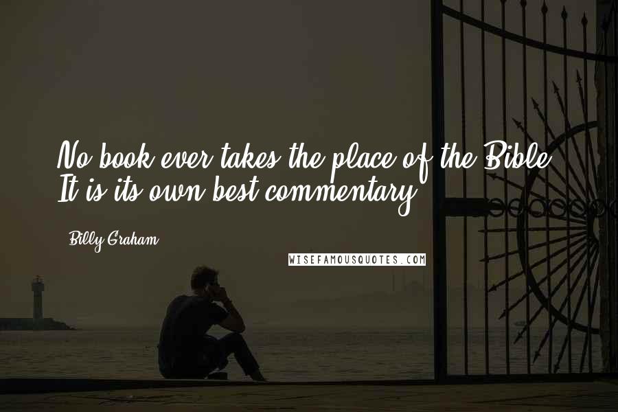 Billy Graham Quotes: No book ever takes the place of the Bible. It is its own best commentary.