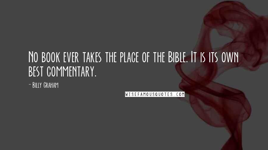 Billy Graham Quotes: No book ever takes the place of the Bible. It is its own best commentary.