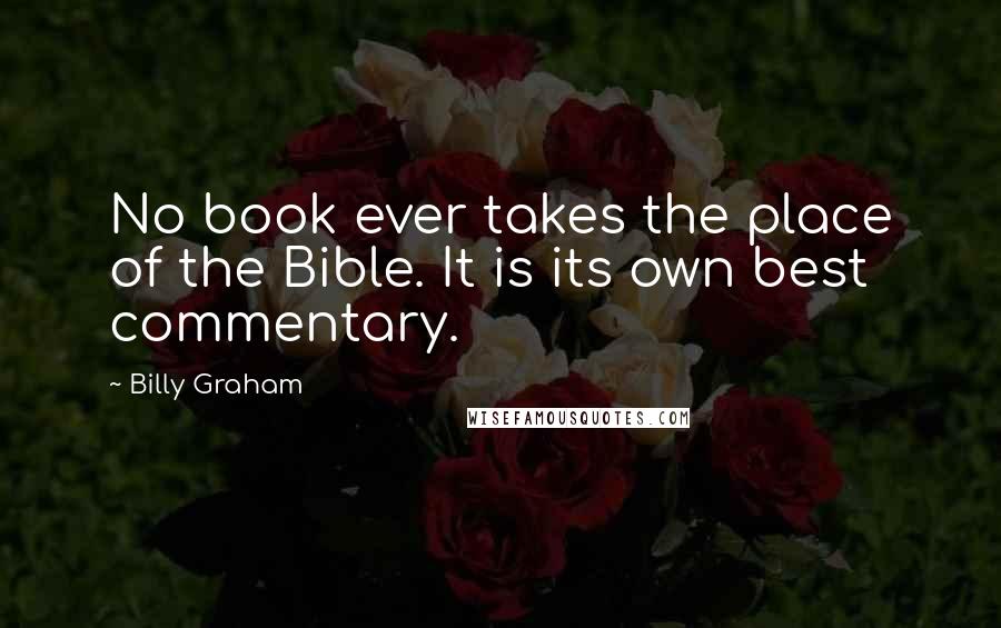 Billy Graham Quotes: No book ever takes the place of the Bible. It is its own best commentary.