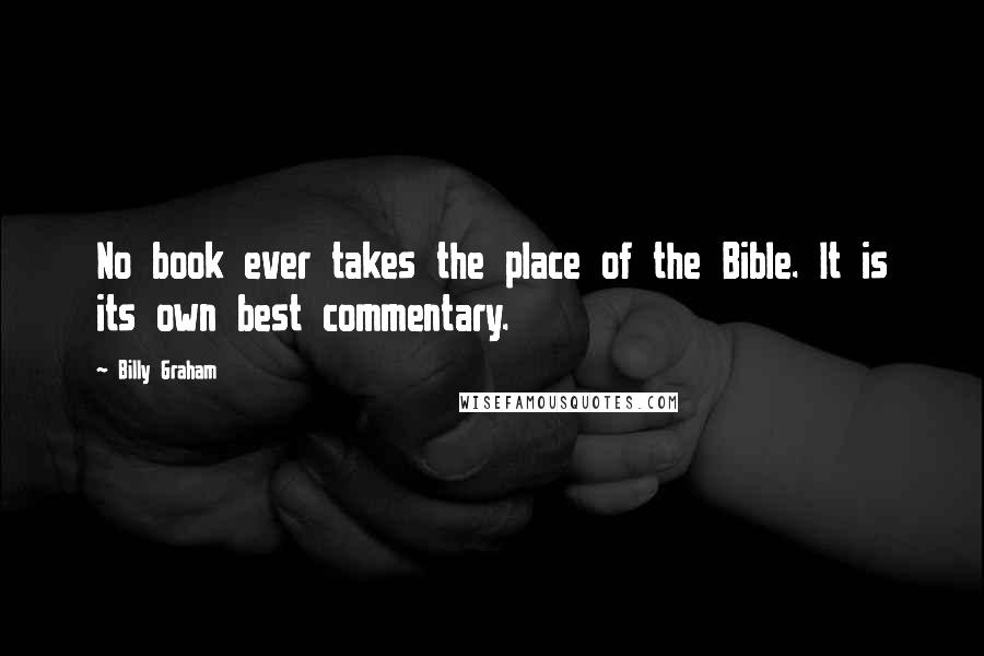 Billy Graham Quotes: No book ever takes the place of the Bible. It is its own best commentary.