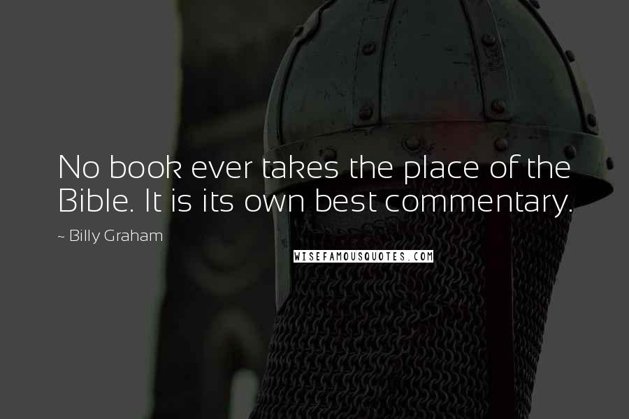 Billy Graham Quotes: No book ever takes the place of the Bible. It is its own best commentary.