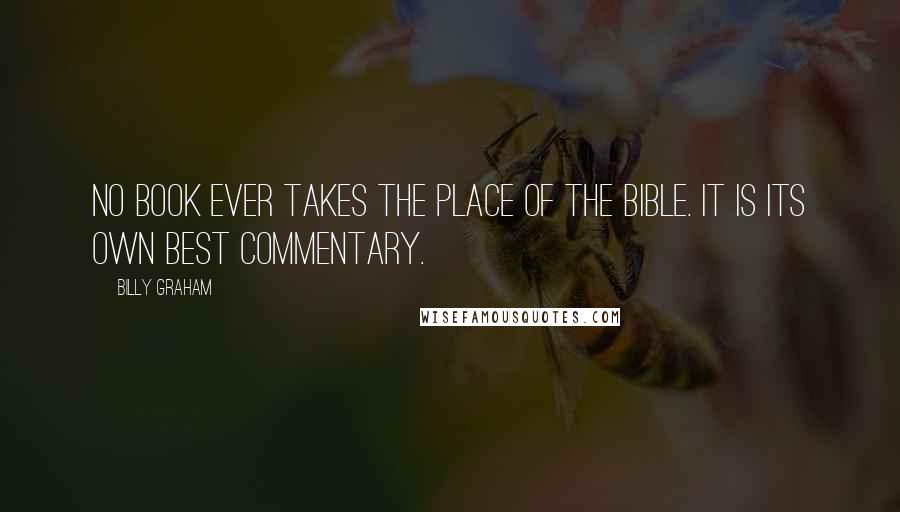 Billy Graham Quotes: No book ever takes the place of the Bible. It is its own best commentary.