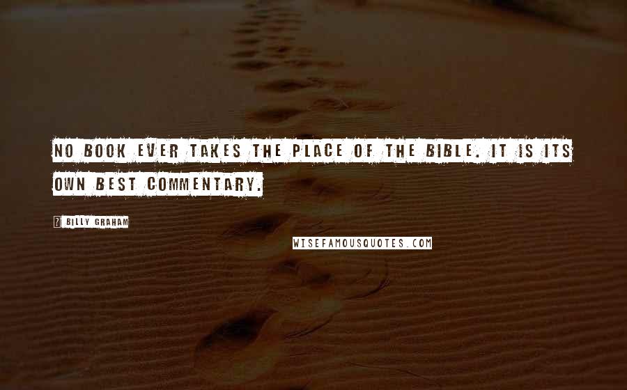 Billy Graham Quotes: No book ever takes the place of the Bible. It is its own best commentary.