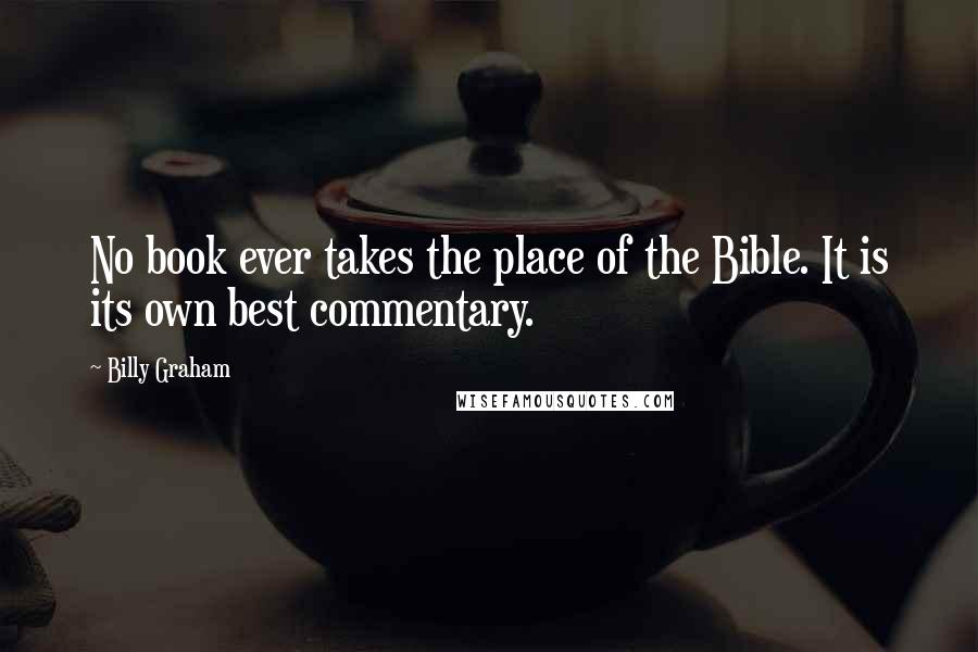 Billy Graham Quotes: No book ever takes the place of the Bible. It is its own best commentary.