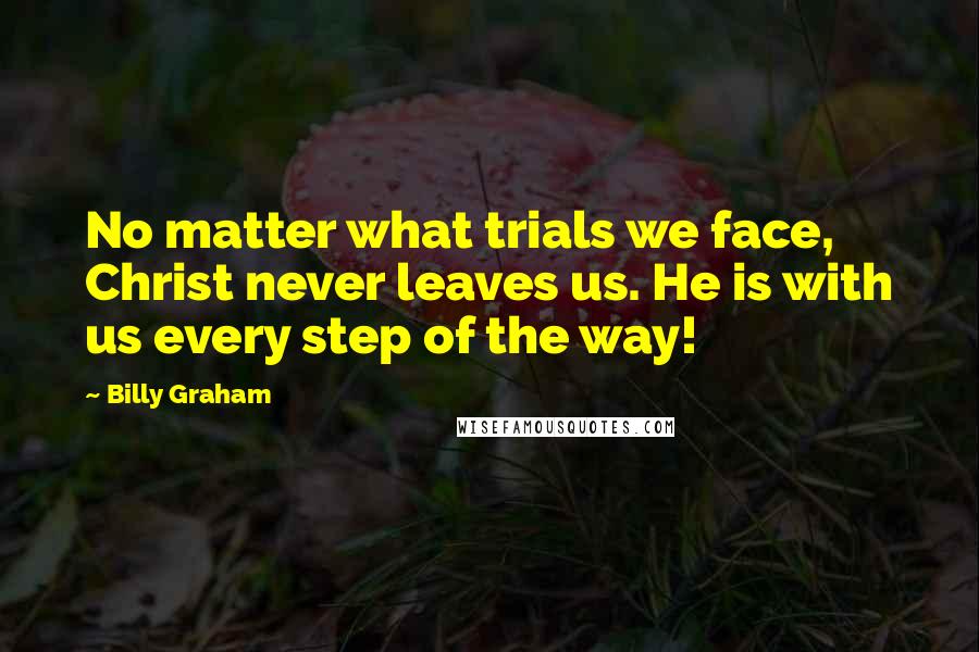 Billy Graham Quotes: No matter what trials we face, Christ never leaves us. He is with us every step of the way!