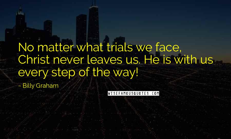 Billy Graham Quotes: No matter what trials we face, Christ never leaves us. He is with us every step of the way!