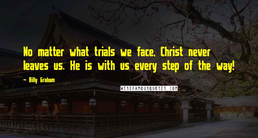 Billy Graham Quotes: No matter what trials we face, Christ never leaves us. He is with us every step of the way!