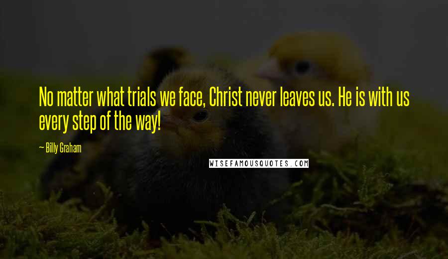 Billy Graham Quotes: No matter what trials we face, Christ never leaves us. He is with us every step of the way!