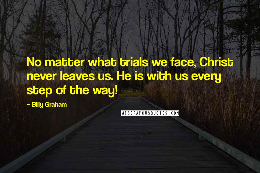 Billy Graham Quotes: No matter what trials we face, Christ never leaves us. He is with us every step of the way!