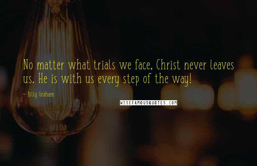 Billy Graham Quotes: No matter what trials we face, Christ never leaves us. He is with us every step of the way!