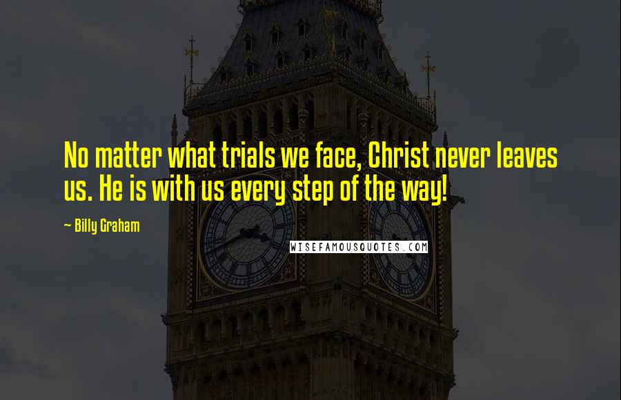 Billy Graham Quotes: No matter what trials we face, Christ never leaves us. He is with us every step of the way!