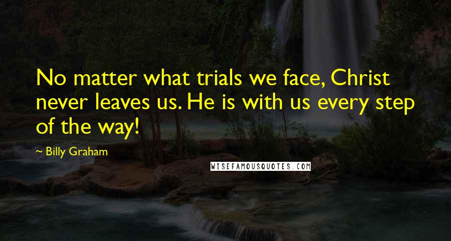 Billy Graham Quotes: No matter what trials we face, Christ never leaves us. He is with us every step of the way!