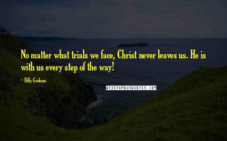 Billy Graham Quotes: No matter what trials we face, Christ never leaves us. He is with us every step of the way!