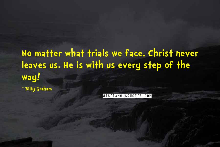 Billy Graham Quotes: No matter what trials we face, Christ never leaves us. He is with us every step of the way!