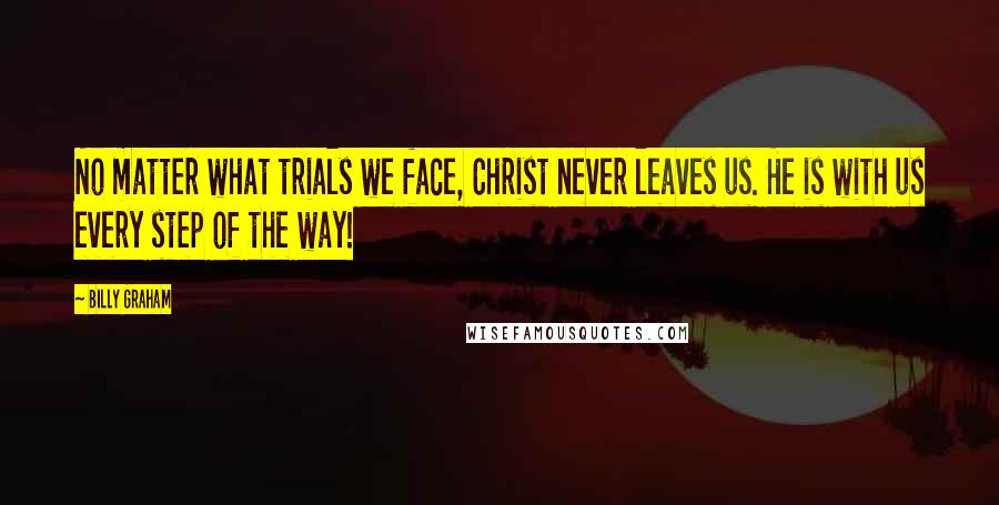 Billy Graham Quotes: No matter what trials we face, Christ never leaves us. He is with us every step of the way!