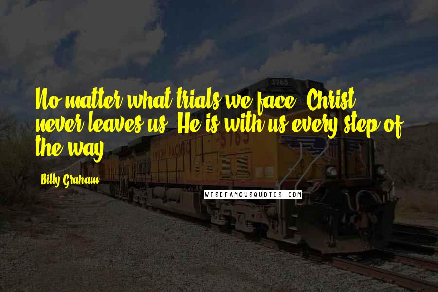 Billy Graham Quotes: No matter what trials we face, Christ never leaves us. He is with us every step of the way!