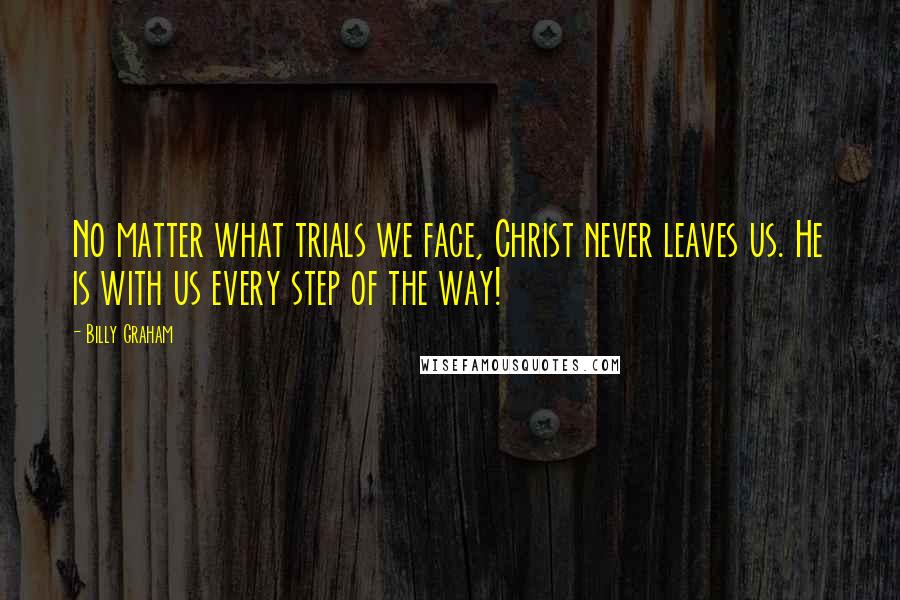 Billy Graham Quotes: No matter what trials we face, Christ never leaves us. He is with us every step of the way!