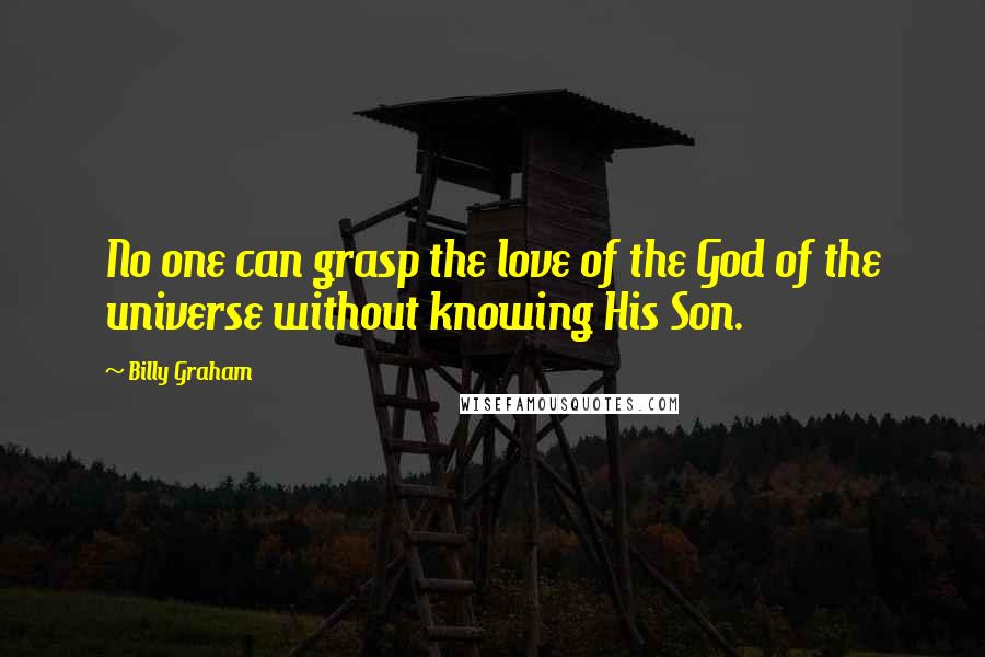 Billy Graham Quotes: No one can grasp the love of the God of the universe without knowing His Son.