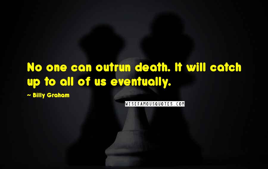 Billy Graham Quotes: No one can outrun death. It will catch up to all of us eventually.