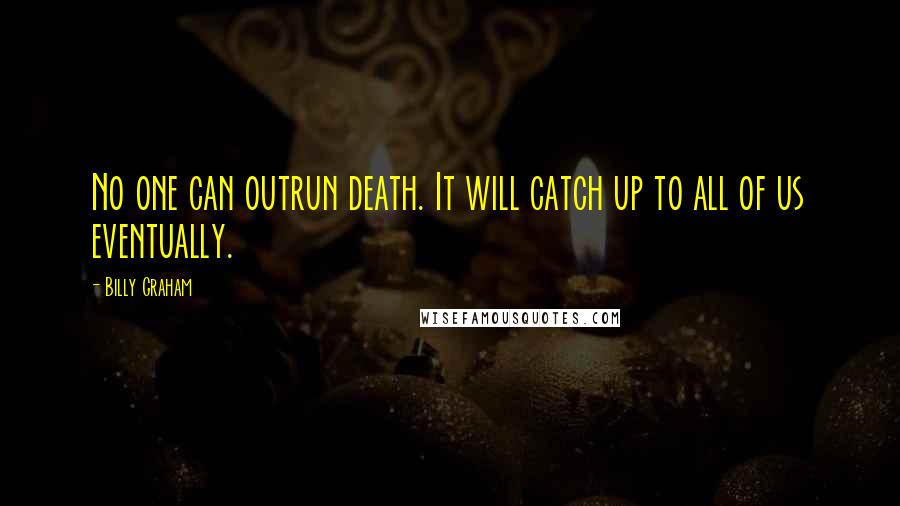 Billy Graham Quotes: No one can outrun death. It will catch up to all of us eventually.