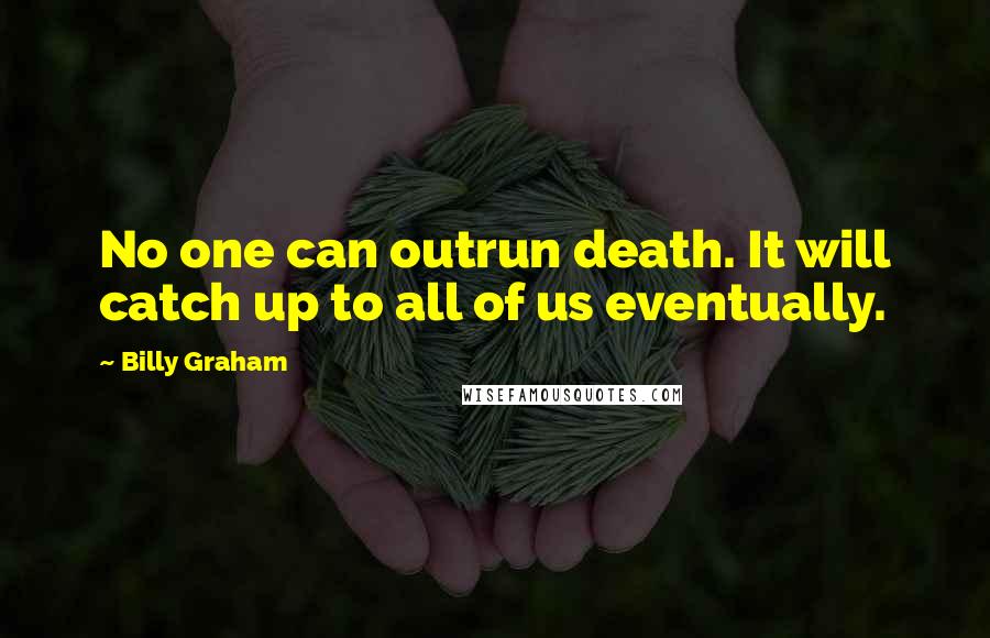 Billy Graham Quotes: No one can outrun death. It will catch up to all of us eventually.