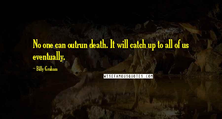 Billy Graham Quotes: No one can outrun death. It will catch up to all of us eventually.
