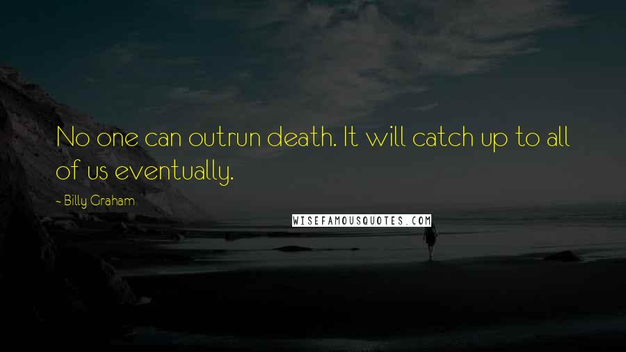 Billy Graham Quotes: No one can outrun death. It will catch up to all of us eventually.