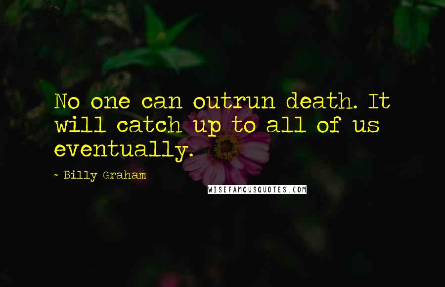 Billy Graham Quotes: No one can outrun death. It will catch up to all of us eventually.