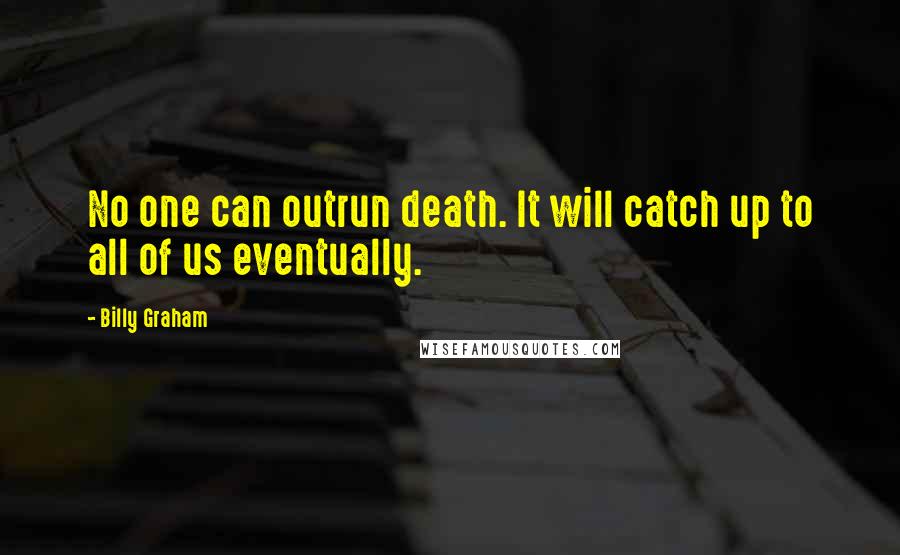 Billy Graham Quotes: No one can outrun death. It will catch up to all of us eventually.