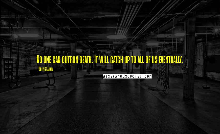 Billy Graham Quotes: No one can outrun death. It will catch up to all of us eventually.