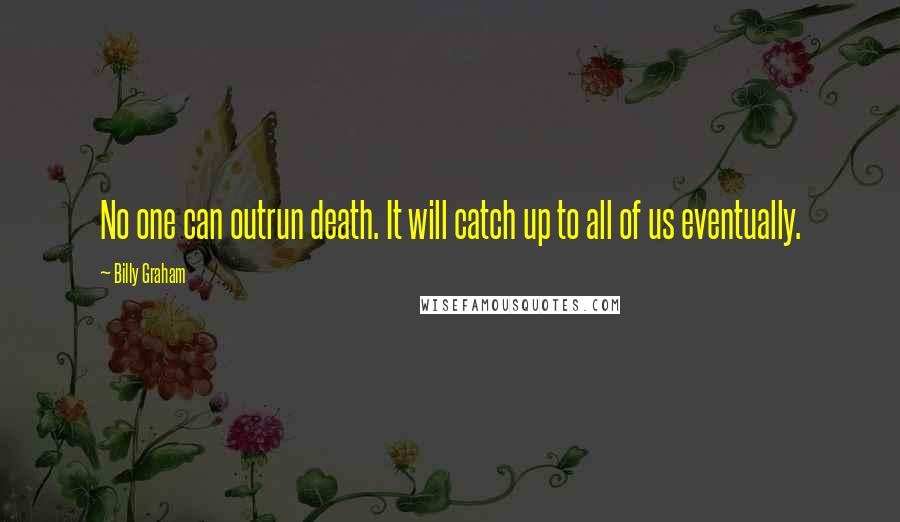 Billy Graham Quotes: No one can outrun death. It will catch up to all of us eventually.