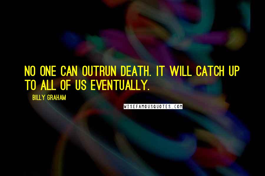 Billy Graham Quotes: No one can outrun death. It will catch up to all of us eventually.