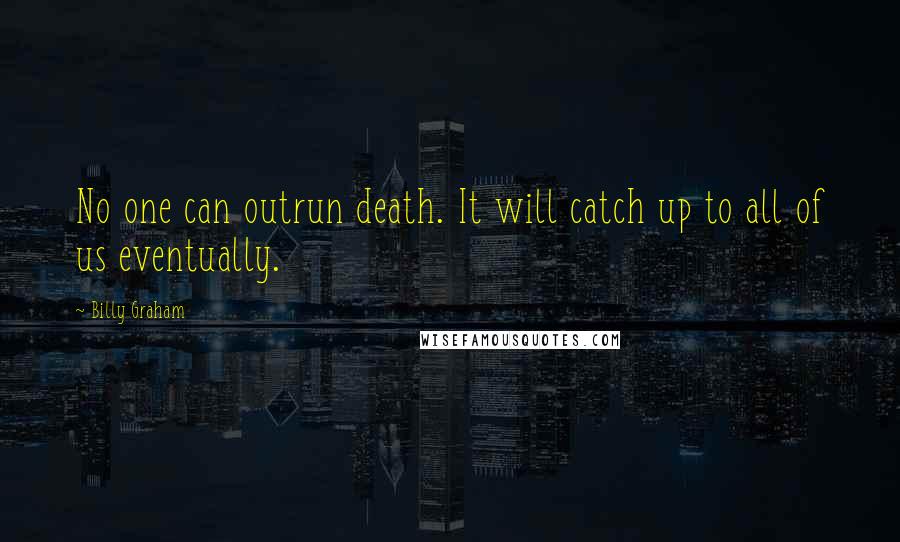 Billy Graham Quotes: No one can outrun death. It will catch up to all of us eventually.