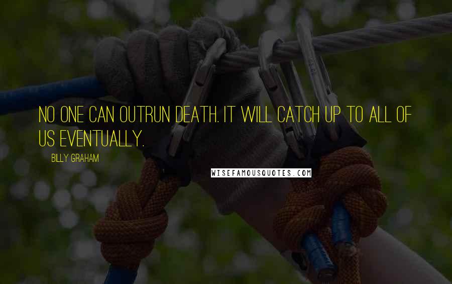 Billy Graham Quotes: No one can outrun death. It will catch up to all of us eventually.