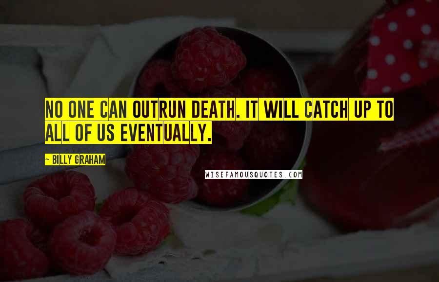 Billy Graham Quotes: No one can outrun death. It will catch up to all of us eventually.
