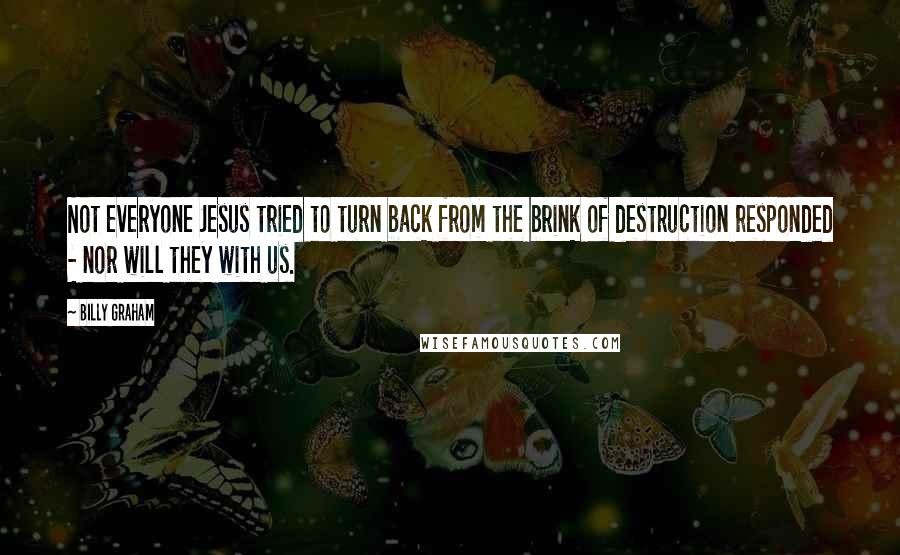 Billy Graham Quotes: Not everyone Jesus tried to turn back from the brink of destruction responded - nor will they with us.