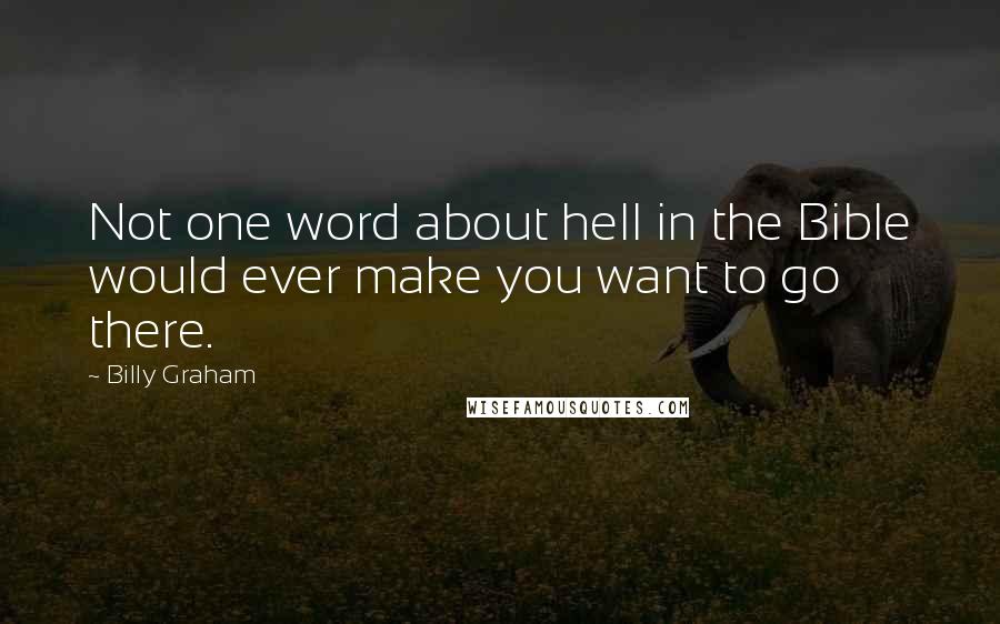 Billy Graham Quotes: Not one word about hell in the Bible would ever make you want to go there.