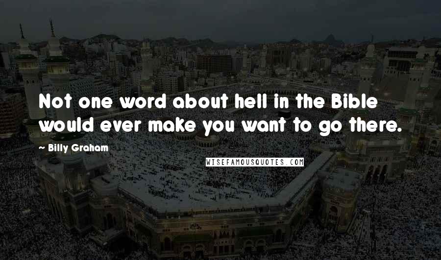 Billy Graham Quotes: Not one word about hell in the Bible would ever make you want to go there.