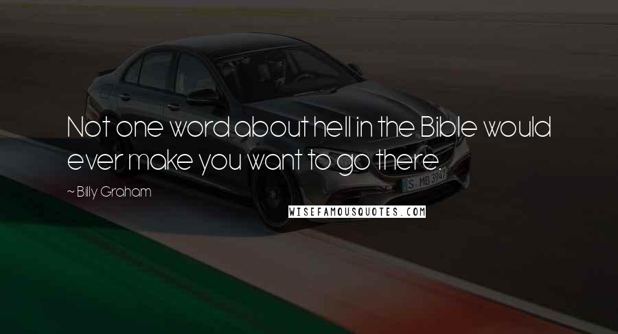 Billy Graham Quotes: Not one word about hell in the Bible would ever make you want to go there.