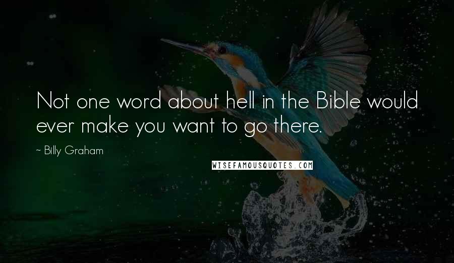 Billy Graham Quotes: Not one word about hell in the Bible would ever make you want to go there.