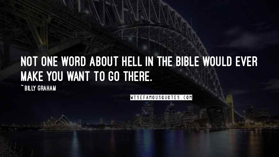 Billy Graham Quotes: Not one word about hell in the Bible would ever make you want to go there.