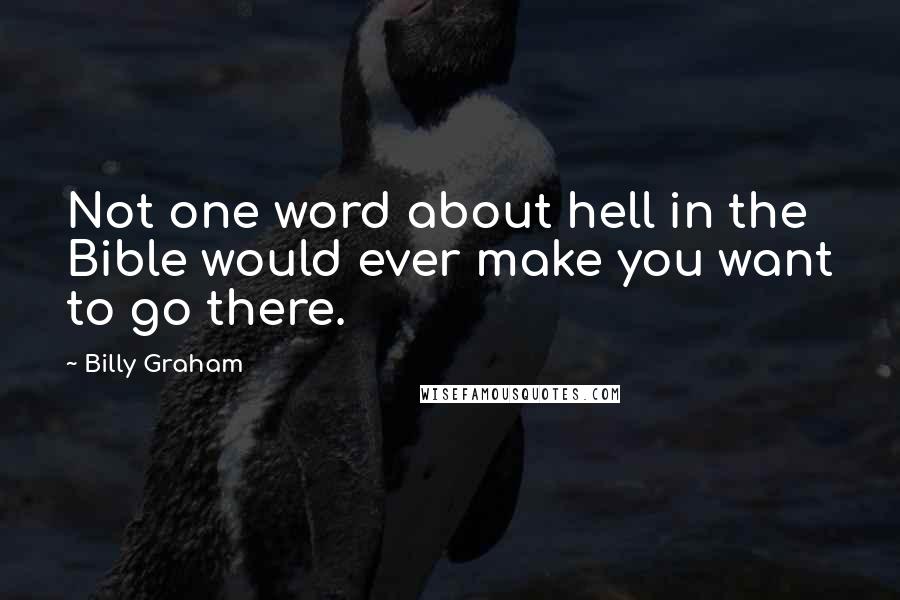 Billy Graham Quotes: Not one word about hell in the Bible would ever make you want to go there.